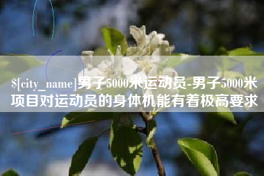 茌平男子5000米运动员-男子5000米项目对运动员的身体机能有着极高要求