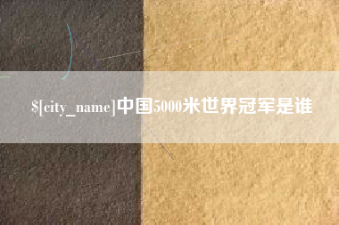 茌平中国5000米世界冠军是谁