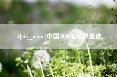 茌平中国5000米记录是谁
