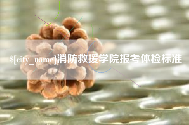 茌平消防救援学院报考体检标准