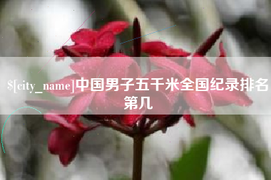 茌平中国男子五千米全国纪录排名第几