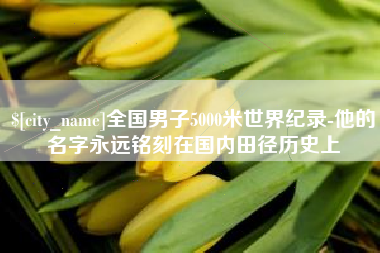 茌平全国男子5000米世界纪录-他的名字永远铭刻在国内田径历史上