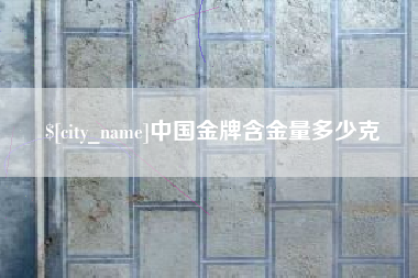 茌平中国金牌含金量多少克