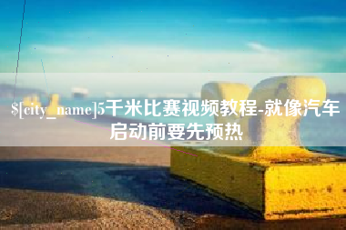 茌平5千米比赛视频教程-就像汽车启动前要先预热