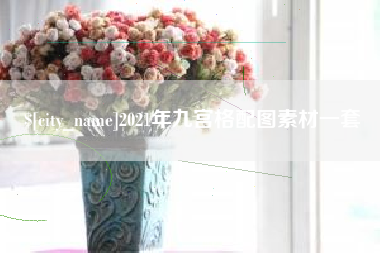 茌平2021年九宫格配图素材一套