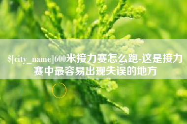 茌平600米接力赛怎么跑-这是接力赛中最容易出现失误的地方