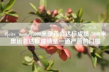 茌平5000米奥运会达标成绩-5000米奥运会达标成绩是一道严苛的门槛