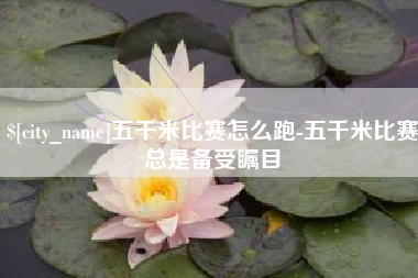 茌平五千米比赛怎么跑-五千米比赛总是备受瞩目
