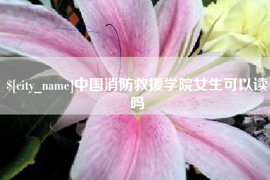 茌平中国消防救援学院女生可以读吗