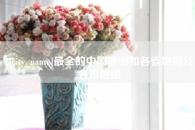 茌平最全的中国地图和各省地图及各市地图