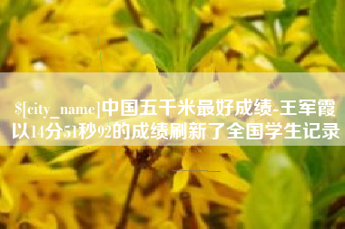 茌平中国五千米最好成绩-王军霞以14分51秒92的成绩刷新了全国学生记录