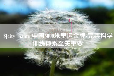茌平中国5000米奥运金牌-完善科学训练体系至关重要