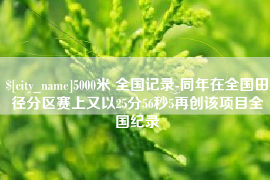 茌平5000米 全国记录-同年在全国田径分区赛上又以25分56秒5再创该项目全国纪录