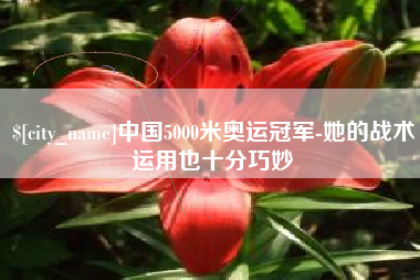 茌平中国5000米奥运冠军-她的战术运用也十分巧妙