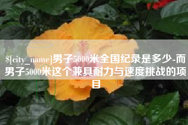 茌平男子5000米全国纪录是多少-而男子5000米这个兼具耐力与速度挑战的项目