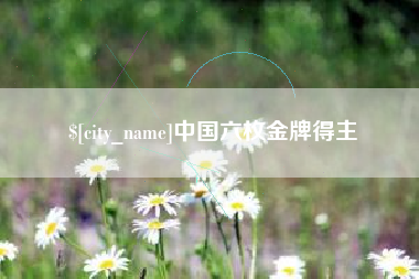 茌平中国六枚金牌得主