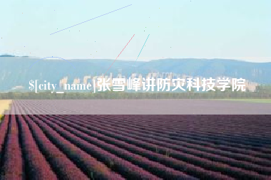 茌平张雪峰讲防灾科技学院