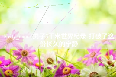 茌平男子5千米世界纪录-打破了这份长久的宁静