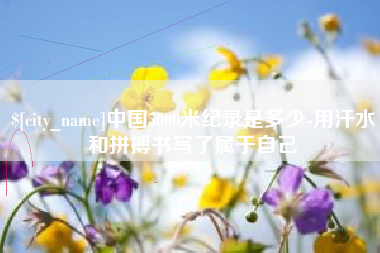 茌平中国5000米纪录是多少-用汗水和拼搏书写了属于自己
