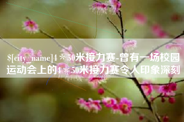 茌平4＊50米接力赛-曾有一场校园运动会上的4＊50米接力赛令人印象深刻