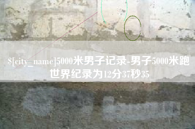 茌平5000米男子记录-男子5000米跑世界纪录为12分37秒35