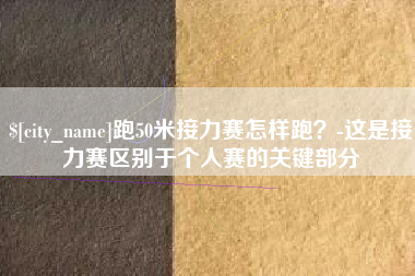 茌平跑50米接力赛怎样跑？-这是接力赛区别于个人赛的关键部分