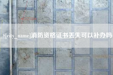 茌平消防资格证书丢失可以补办吗