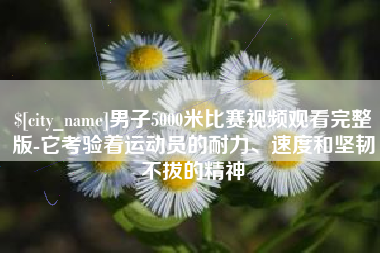 茌平男子5000米比赛视频观看完整版-它考验着运动员的耐力、速度和坚韧不拔的精神