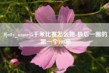 茌平5千米比赛怎么跑-最后一圈的第一个100米