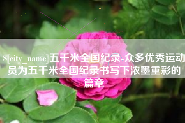 茌平五千米全国纪录-众多优秀运动员为五千米全国纪录书写下浓墨重彩的篇章