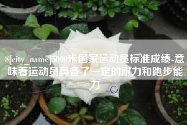 茌平5000米国家运动员标准成绩-意味着运动员具备了一定的耐力和跑步能力