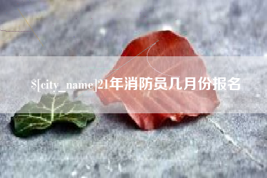 茌平21年消防员几月份报名