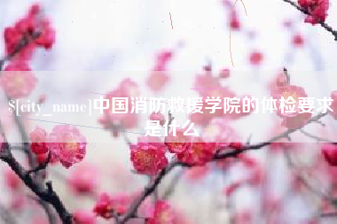 茌平中国消防救援学院的体检要求是什么