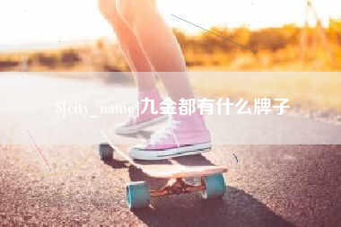 茌平九金都有什么牌子