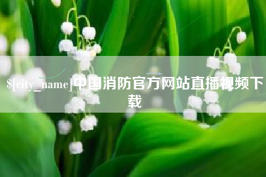 茌平中国消防官方网站直播视频下载