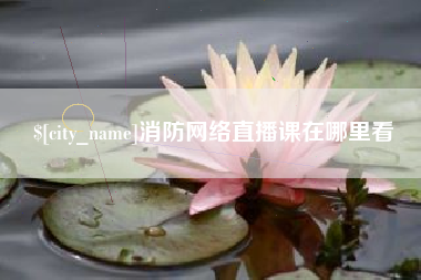 茌平消防网络直播课在哪里看