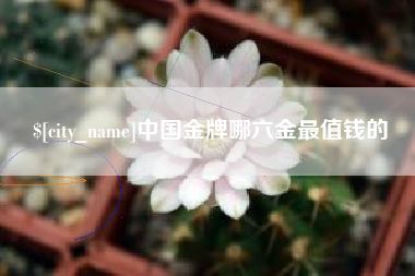 茌平中国金牌哪六金最值钱的