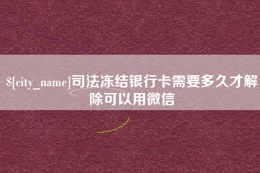茌平司法冻结银行卡需要多久才解除可以用微信