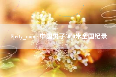 茌平中国男子5000米全国纪录