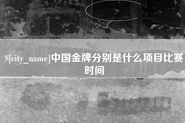 茌平中国金牌分别是什么项目比赛时间