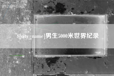 茌平男生5000米世界纪录
